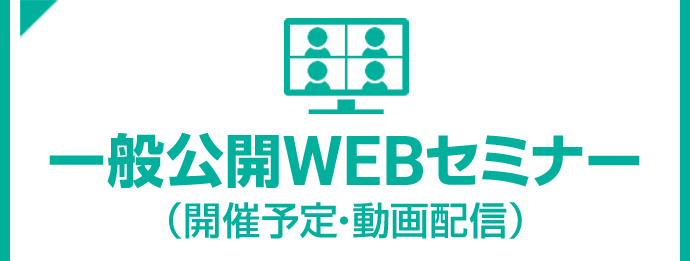 一般公開WEBセミナー（開催予定･動画配信）